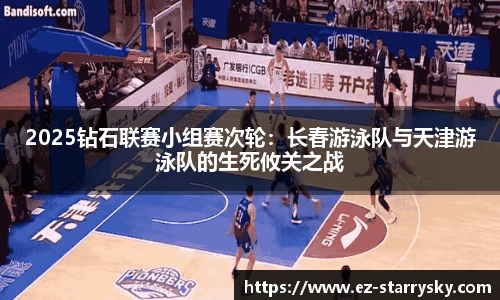 2025钻石联赛小组赛次轮：长春游泳队与天津游泳队的生死攸关之战