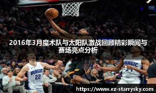 2016年3月魔术队与太阳队激战回顾精彩瞬间与赛场亮点分析