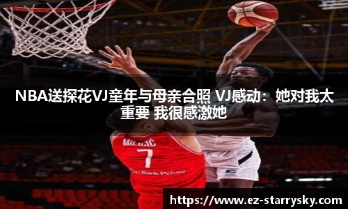 NBA送探花VJ童年与母亲合照 VJ感动：她对我太重要 我很感激她